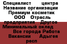 Специалист Call-центра › Название организации ­ Премиум косметик, ООО › Отрасль предприятия ­ Другое › Минимальный оклад ­ 20 000 - Все города Работа » Вакансии   . Адыгея респ.